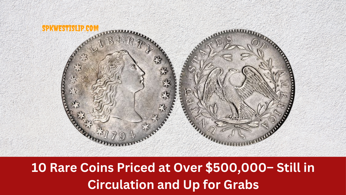 10 Rare Coins Priced at Over $500,000– Still in Circulation and Up for Grabs